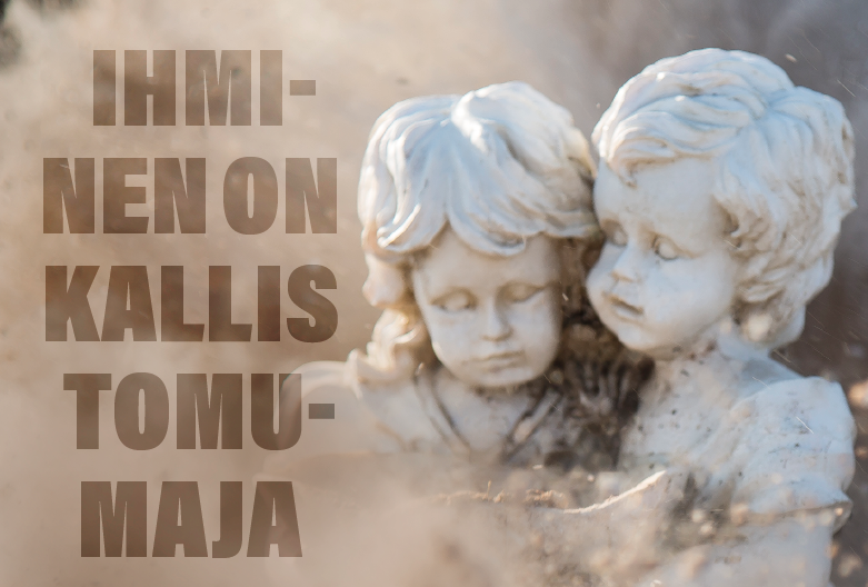 Ihminen on kallis tomumaja Ihminen on kallis tomumaja